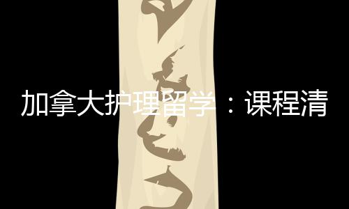 民路学大护理留加拿际生就径稳友好业移国课程清晰